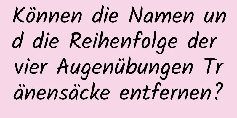 Können die Namen und die Reihenfolge der vier Augenübungen Tränensäcke entfernen?