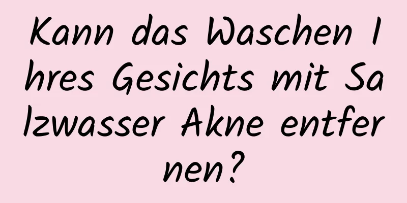 Kann das Waschen Ihres Gesichts mit Salzwasser Akne entfernen?