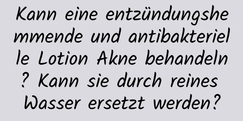Kann eine entzündungshemmende und antibakterielle Lotion Akne behandeln? Kann sie durch reines Wasser ersetzt werden?