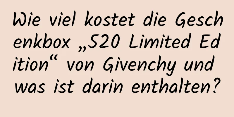 Wie viel kostet die Geschenkbox „520 Limited Edition“ von Givenchy und was ist darin enthalten?