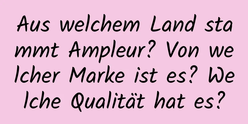 Aus welchem ​​Land stammt Ampleur? Von welcher Marke ist es? Welche Qualität hat es?