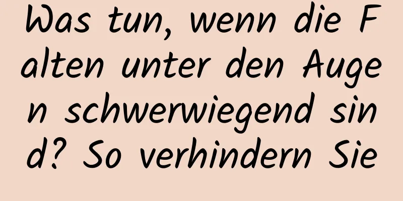 Was tun, wenn die Falten unter den Augen schwerwiegend sind? So verhindern Sie