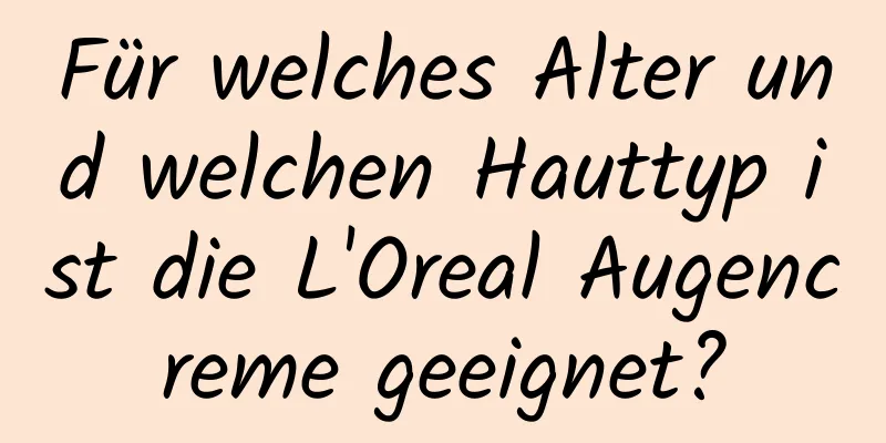 Für welches Alter und welchen Hauttyp ist die L'Oreal Augencreme geeignet?