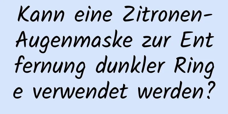 Kann eine Zitronen-Augenmaske zur Entfernung dunkler Ringe verwendet werden?