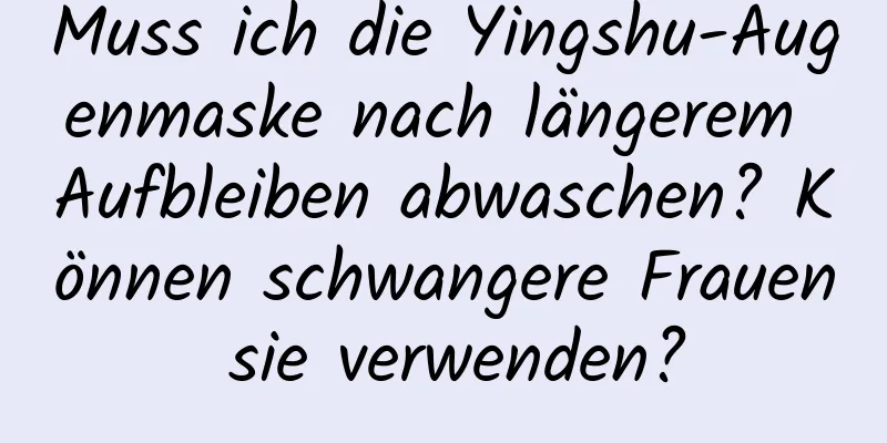 Muss ich die Yingshu-Augenmaske nach längerem Aufbleiben abwaschen? Können schwangere Frauen sie verwenden?