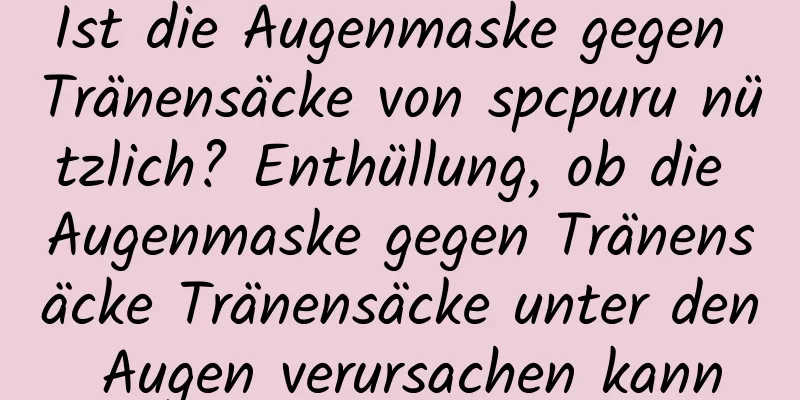 Ist die Augenmaske gegen Tränensäcke von spcpuru nützlich? Enthüllung, ob die Augenmaske gegen Tränensäcke Tränensäcke unter den Augen verursachen kann