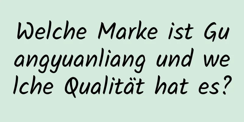 Welche Marke ist Guangyuanliang und welche Qualität hat es?