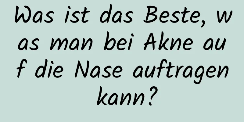 Was ist das Beste, was man bei Akne auf die Nase auftragen kann?
