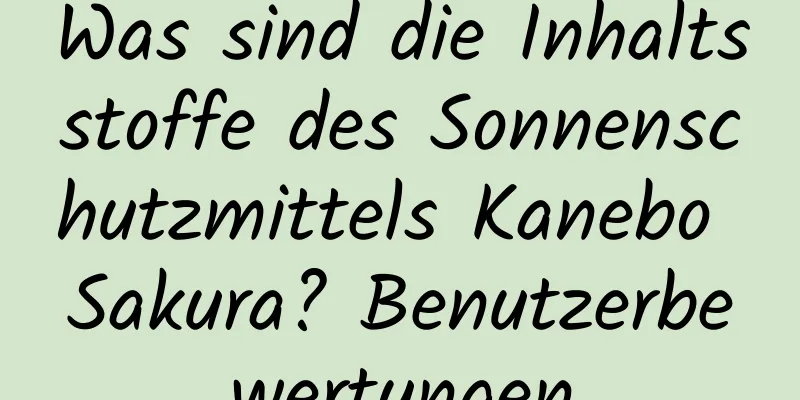 Was sind die Inhaltsstoffe des Sonnenschutzmittels Kanebo Sakura? Benutzerbewertungen