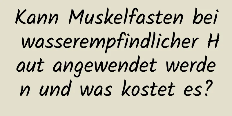 Kann Muskelfasten bei wasserempfindlicher Haut angewendet werden und was kostet es?