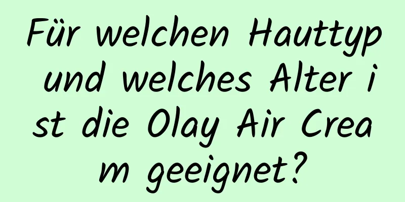 Für welchen Hauttyp und welches Alter ist die Olay Air Cream geeignet?