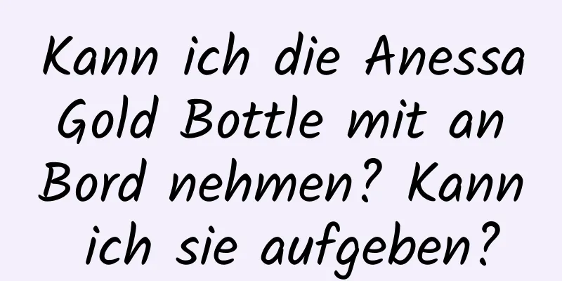 Kann ich die Anessa Gold Bottle mit an Bord nehmen? Kann ich sie aufgeben?