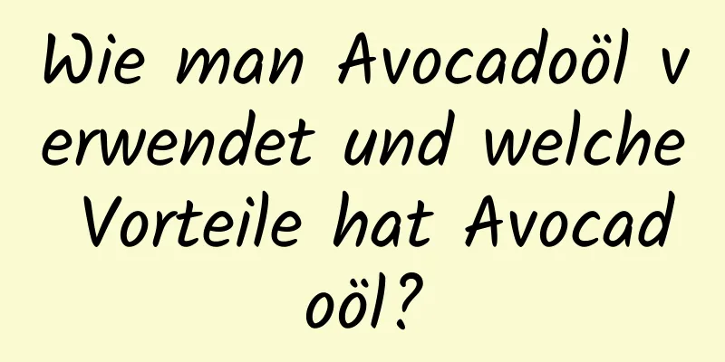 Wie man Avocadoöl verwendet und welche Vorteile hat Avocadoöl?