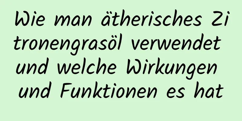 Wie man ätherisches Zitronengrasöl verwendet und welche Wirkungen und Funktionen es hat