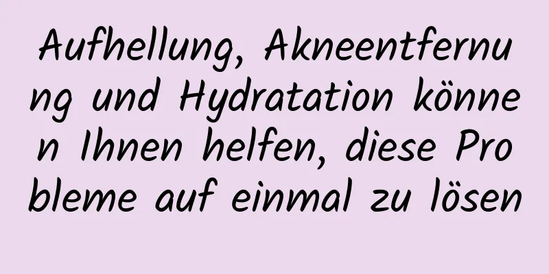 Aufhellung, Akneentfernung und Hydratation können Ihnen helfen, diese Probleme auf einmal zu lösen