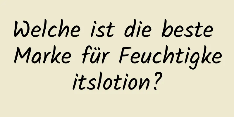 Welche ist die beste Marke für Feuchtigkeitslotion?