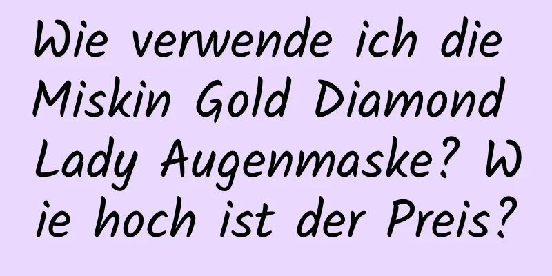 Wie verwende ich die Miskin Gold Diamond Lady Augenmaske? Wie hoch ist der Preis?