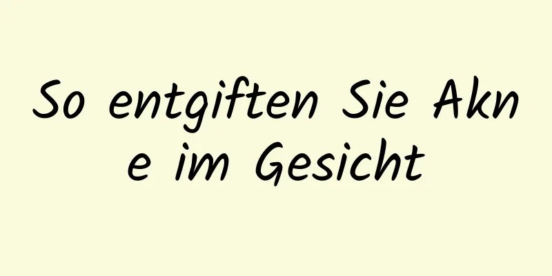 So entgiften Sie Akne im Gesicht