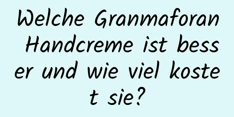 Welche Granmaforan Handcreme ist besser und wie viel kostet sie?
