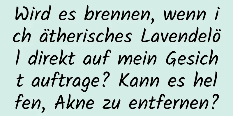 Wird es brennen, wenn ich ätherisches Lavendelöl direkt auf mein Gesicht auftrage? Kann es helfen, Akne zu entfernen?