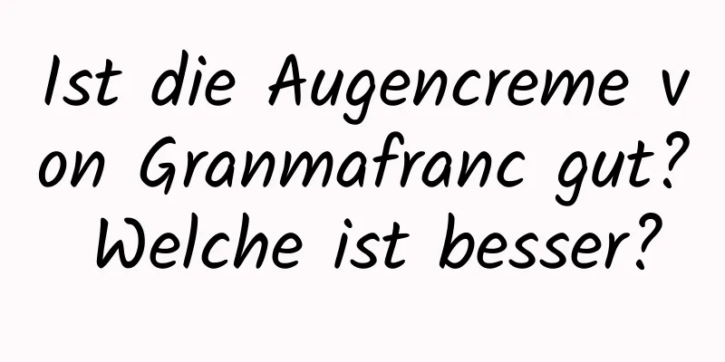 Ist die Augencreme von Granmafranc gut? Welche ist besser?