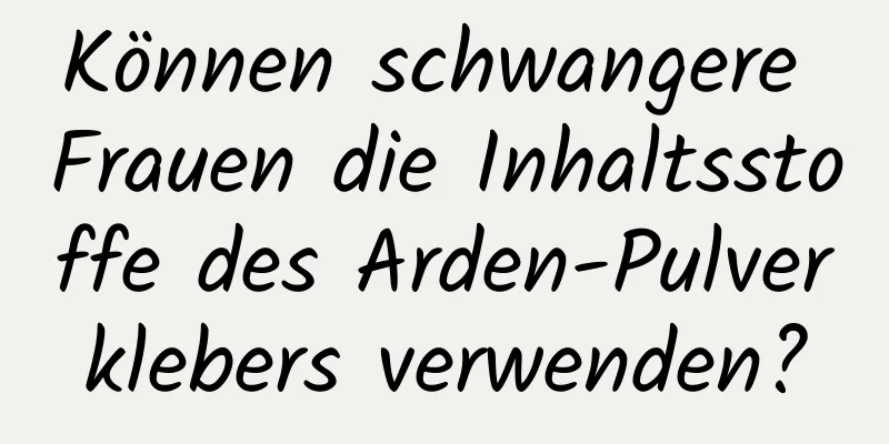 Können schwangere Frauen die Inhaltsstoffe des Arden-Pulverklebers verwenden?