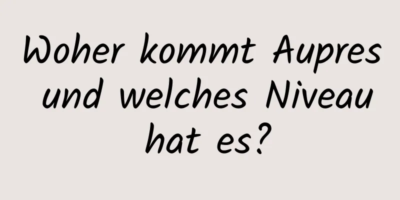Woher kommt Aupres und welches Niveau hat es?