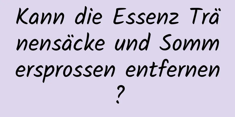 Kann die Essenz Tränensäcke und Sommersprossen entfernen?