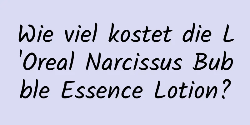 Wie viel kostet die L'Oreal Narcissus Bubble Essence Lotion?