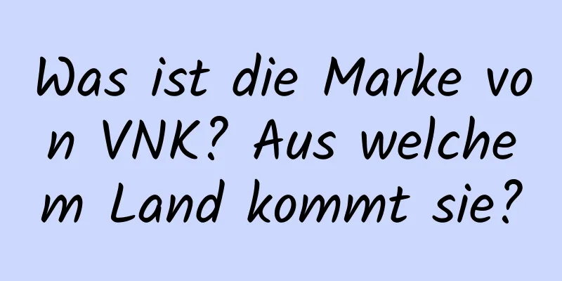 Was ist die Marke von VNK? Aus welchem ​​Land kommt sie?