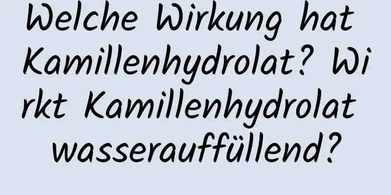 Welche Wirkung hat Kamillenhydrolat? Wirkt Kamillenhydrolat wasserauffüllend?
