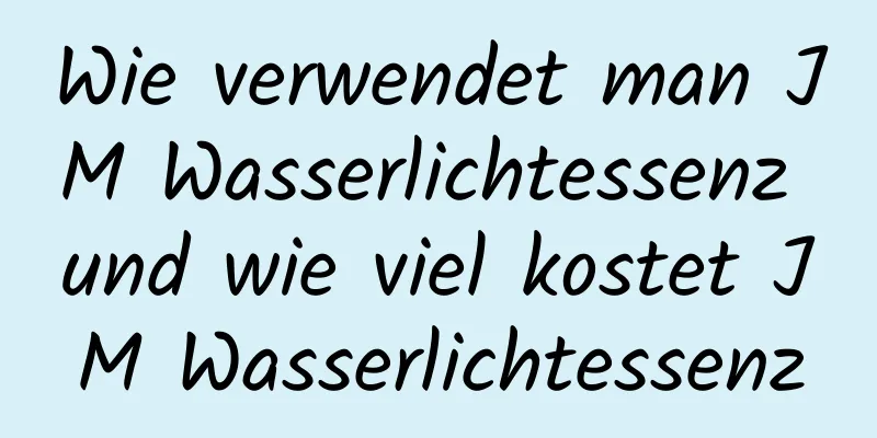 Wie verwendet man JM Wasserlichtessenz und wie viel kostet JM Wasserlichtessenz
