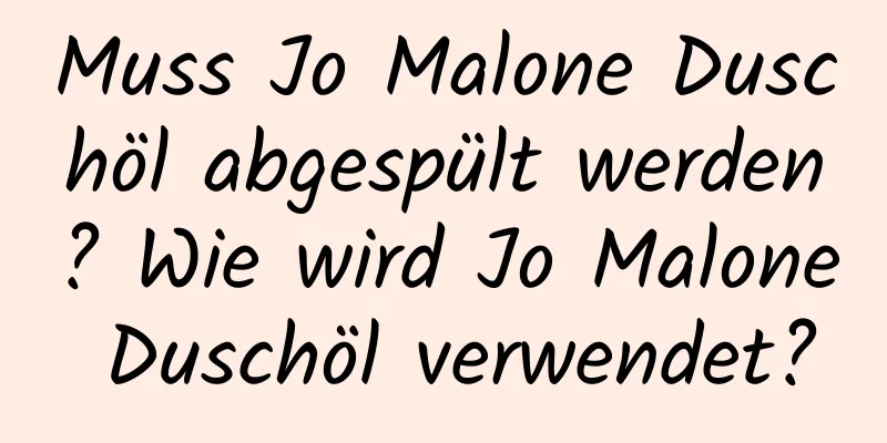 Muss Jo Malone Duschöl abgespült werden? Wie wird Jo Malone Duschöl verwendet?