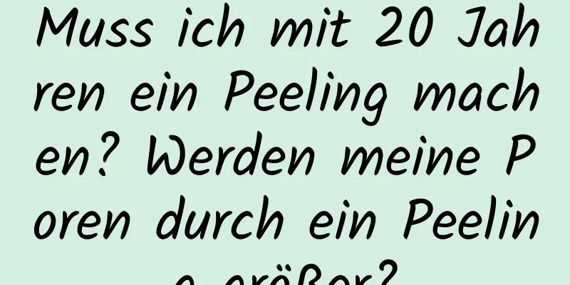 Muss ich mit 20 Jahren ein Peeling machen? Werden meine Poren durch ein Peeling größer?