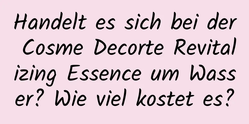 Handelt es sich bei der Cosme Decorte Revitalizing Essence um Wasser? Wie viel kostet es?