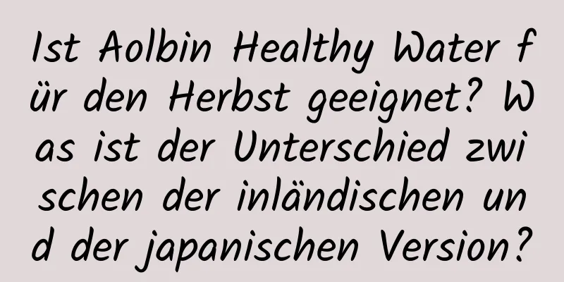 Ist Aolbin Healthy Water für den Herbst geeignet? Was ist der Unterschied zwischen der inländischen und der japanischen Version?