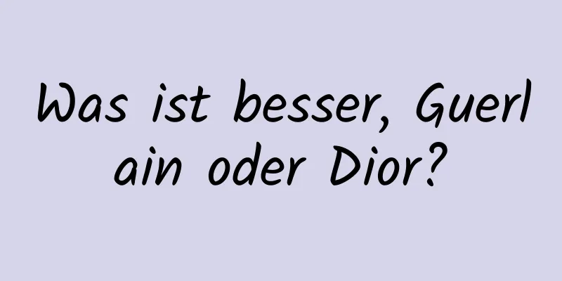 Was ist besser, Guerlain oder Dior?