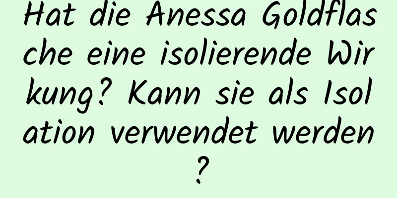 Hat die Anessa Goldflasche eine isolierende Wirkung? Kann sie als Isolation verwendet werden?