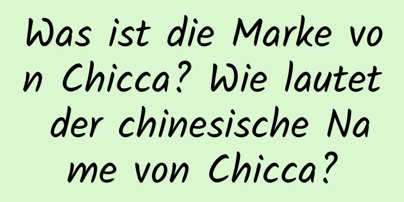 Was ist die Marke von Chicca? Wie lautet der chinesische Name von Chicca?