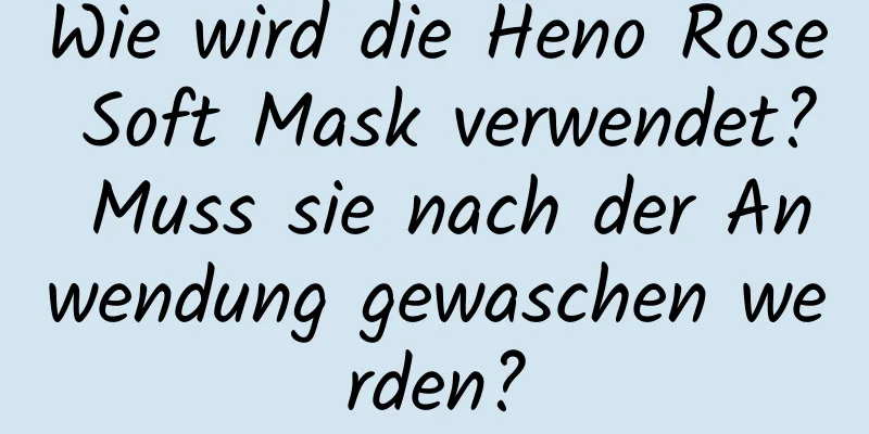 Wie wird die Heno Rose Soft Mask verwendet? Muss sie nach der Anwendung gewaschen werden?