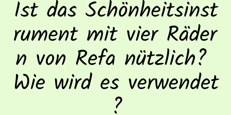 Ist das Schönheitsinstrument mit vier Rädern von Refa nützlich? Wie wird es verwendet?