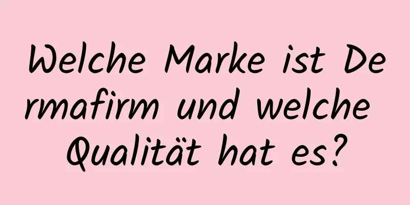 Welche Marke ist Dermafirm und welche Qualität hat es?