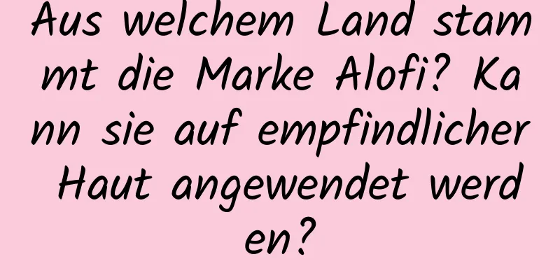 Aus welchem ​​Land stammt die Marke Alofi? Kann sie auf empfindlicher Haut angewendet werden?