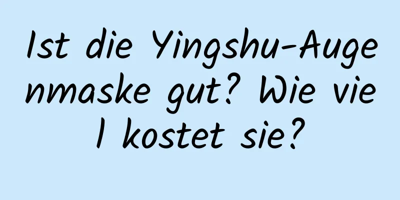 Ist die Yingshu-Augenmaske gut? Wie viel kostet sie?