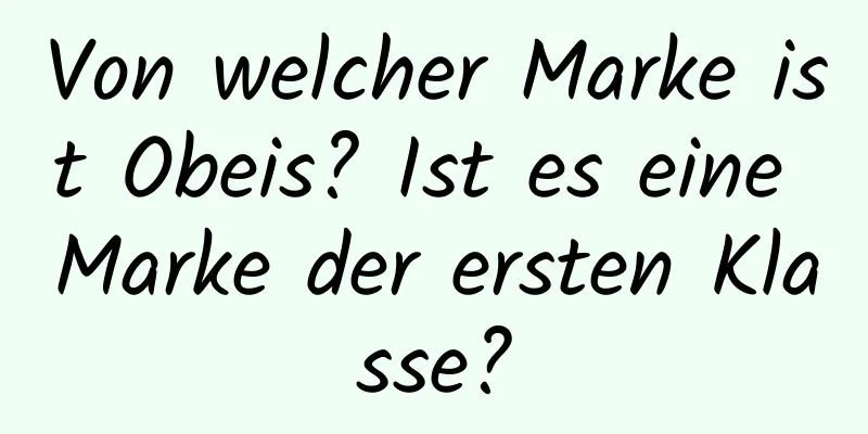 Von welcher Marke ist Obeis? Ist es eine Marke der ersten Klasse?