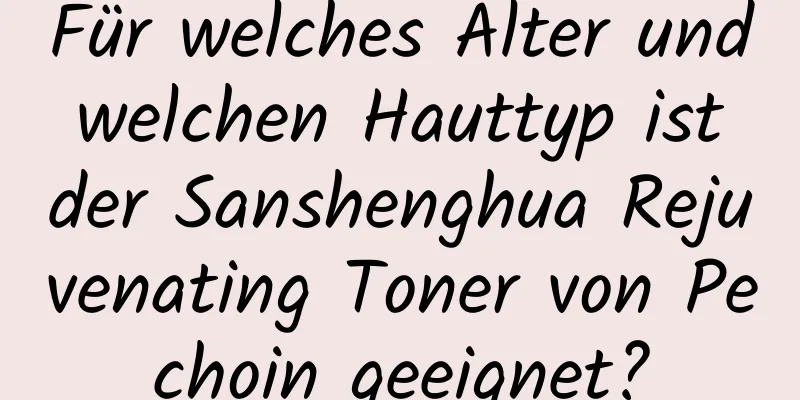 Für welches Alter und welchen Hauttyp ist der Sanshenghua Rejuvenating Toner von Pechoin geeignet?