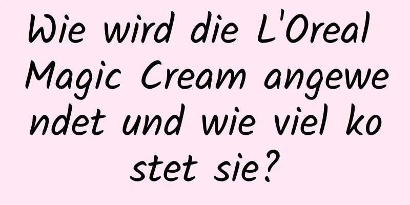 Wie wird die L'Oreal Magic Cream angewendet und wie viel kostet sie?