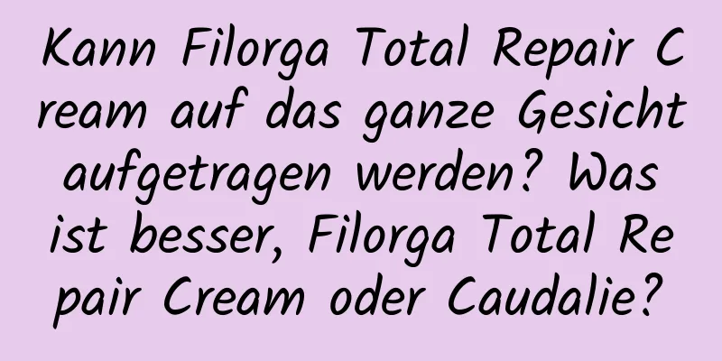 Kann Filorga Total Repair Cream auf das ganze Gesicht aufgetragen werden? Was ist besser, Filorga Total Repair Cream oder Caudalie?