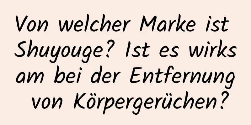 Von welcher Marke ist Shuyouge? Ist es wirksam bei der Entfernung von Körpergerüchen?