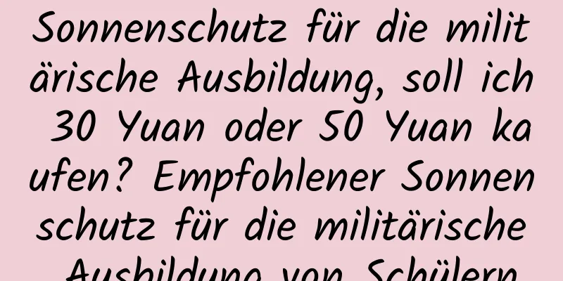 Sonnenschutz für die militärische Ausbildung, soll ich 30 Yuan oder 50 Yuan kaufen? Empfohlener Sonnenschutz für die militärische Ausbildung von Schülern